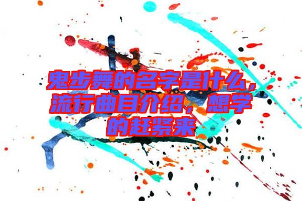 鬼步舞的名字是什么，流行曲目介紹，想學(xué)的趕緊來(lái)