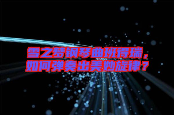 雪之夢鋼琴曲班得瑞，如何彈奏出美妙旋律？