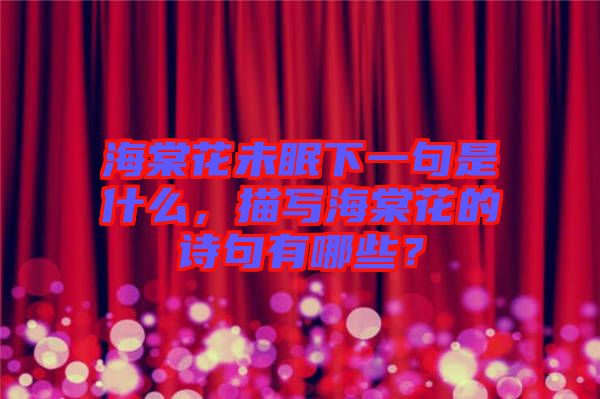 海棠花未眠下一句是什么，描寫(xiě)海棠花的詩(shī)句有哪些？