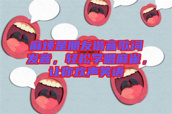 麻煩是朋友諧音歌詞發(fā)音，輕松學唱麻雀，讓你歡聲笑語