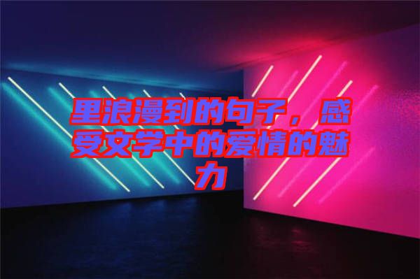 里浪漫到的句子，感受文學(xué)中的愛(ài)情的魅力
