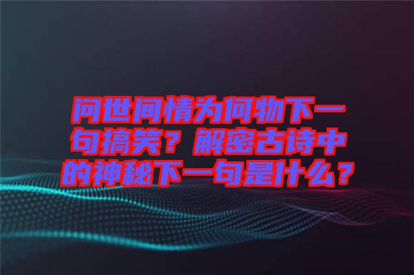 問世間情為何物下一句搞笑？解密古詩中的神秘下一句是什么？
