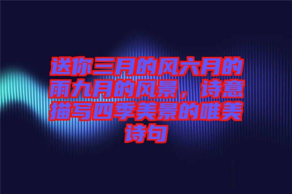 送你三月的風(fēng)六月的雨九月的風(fēng)景，詩(shī)意描寫四季美景的唯美詩(shī)句