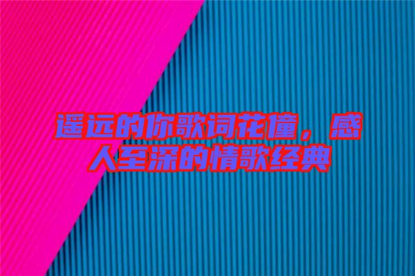 遙遠的你歌詞花僮，感人至深的情歌經(jīng)典