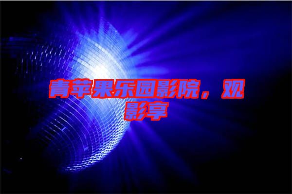 青蘋(píng)果樂(lè)園影院，觀影享