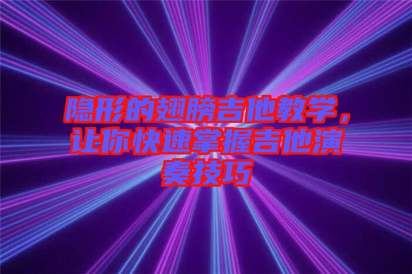 隱形的翅膀吉他教學(xué)，讓你快速掌握吉他演奏技巧