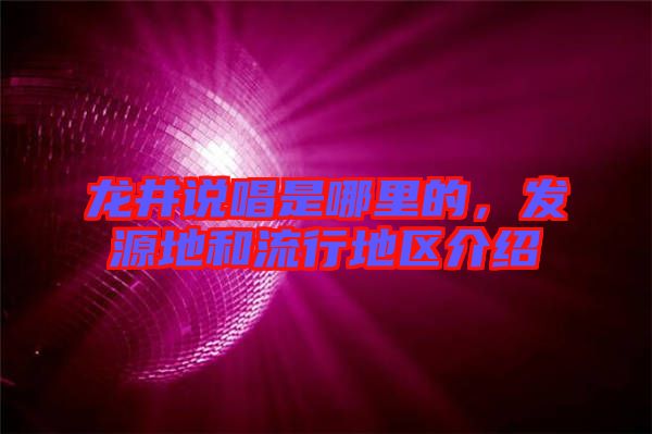 龍井說(shuō)唱是哪里的，發(fā)源地和流行地區(qū)介紹