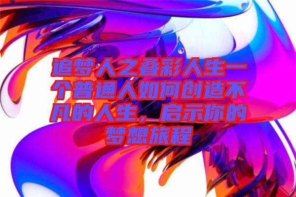 追夢人之疊彩人生一個普通人如何創(chuàng)造不凡的人生，啟示你的夢想旅程