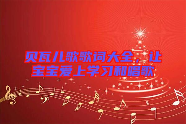 貝瓦兒歌歌詞大全，讓寶寶愛(ài)上學(xué)習(xí)和唱歌