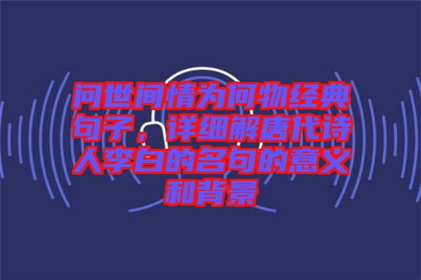 問世間情為何物經(jīng)典句子，詳細(xì)解唐代詩人李白的名句的意義和背景