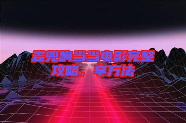 麥兜響當(dāng)當(dāng)電影完整攻略，享方法
