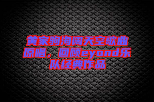 黃家駒海闊天空歌曲原唱，回顧eyond樂(lè)隊(duì)經(jīng)典作品