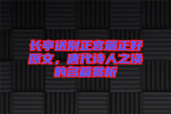長亭送別正宮端正好原文，唐代詩人之渙的名篇賞析