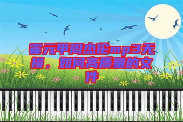 霍元甲周杰倫mp3無損，如何高質(zhì)量的文件