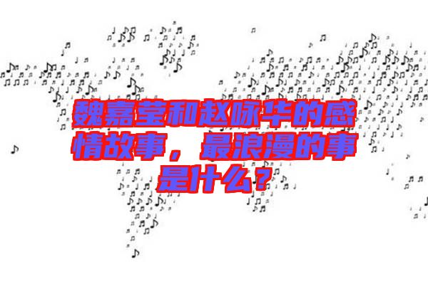 魏嘉瑩和趙詠華的感情故事，最浪漫的事是什么？