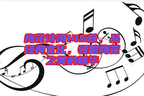梅花詩詞145首，品經(jīng)典文化，領(lǐng)略梅花之美的精華