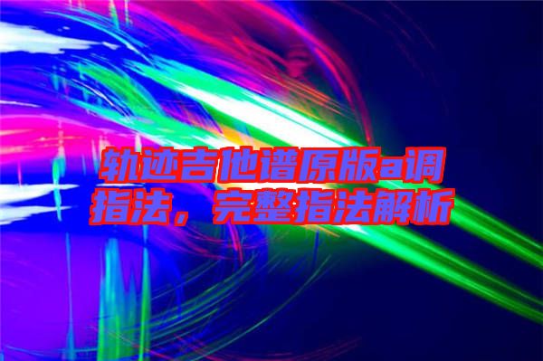 軌跡吉他譜原版a調(diào)指法，完整指法解析