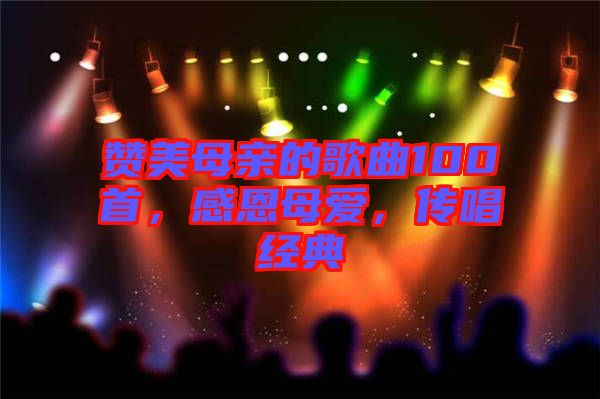 贊美母親的歌曲100首，感恩母愛，傳唱經(jīng)典