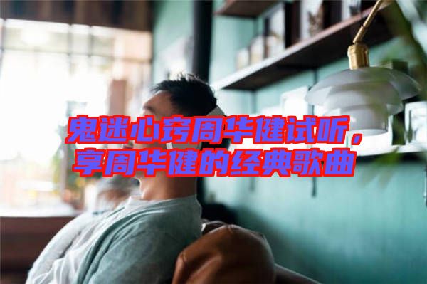 鬼迷心竅周華健試聽，享周華健的經(jīng)典歌曲