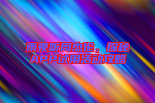 雨夜聽周杰倫，探秘APP試用活動(dòng)攻略