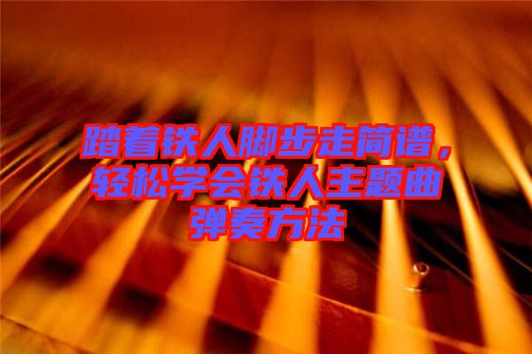 踏著鐵人腳步走簡譜，輕松學(xué)會(huì)鐵人主題曲彈奏方法