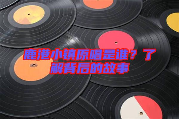 鹿港小鎮(zhèn)原唱是誰？了解背后的故事
