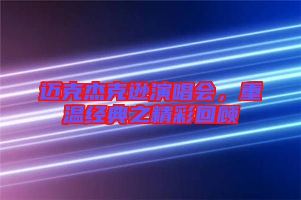 邁克杰克遜演唱會(huì)，重溫經(jīng)典之精彩回顧