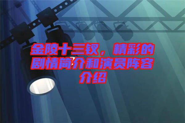 金陵十三釵，精彩的劇情簡介和演員陣容介紹