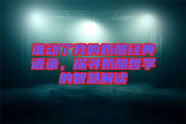 誰(shuí)動(dòng)了我的奶酪經(jīng)典語(yǔ)錄，探尋奶酪哲學(xué)的智慧解讀