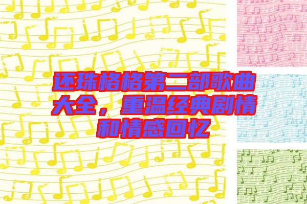 還珠格格第二部歌曲大全，重溫經(jīng)典劇情和情感回憶