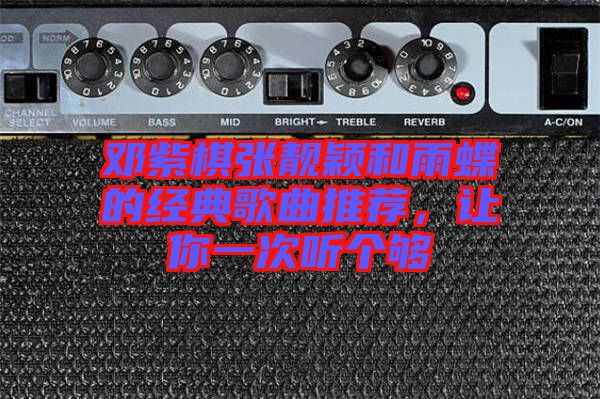 鄧紫棋張靚穎和雨蝶的經(jīng)典歌曲推薦，讓你一次聽個夠