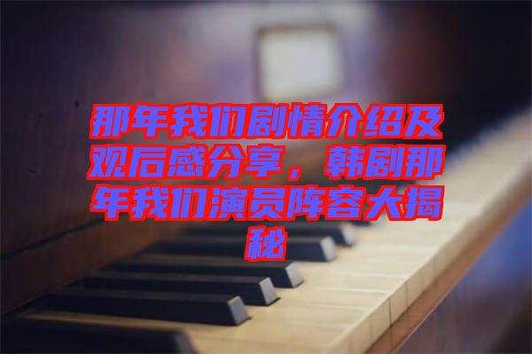 那年我們劇情介紹及觀后感分享，韓劇那年我們演員陣容大揭秘