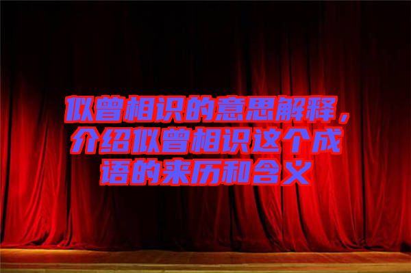 似曾相識的意思解釋，介紹似曾相識這個成語的來歷和含義