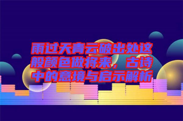 雨過(guò)天青云破出處這般顏色做將來(lái)，古詩(shī)中的意境與啟示解析