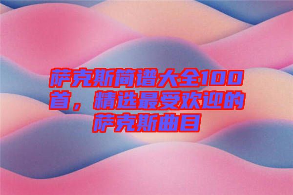 薩克斯簡譜大全100首，精選最受歡迎的薩克斯曲目