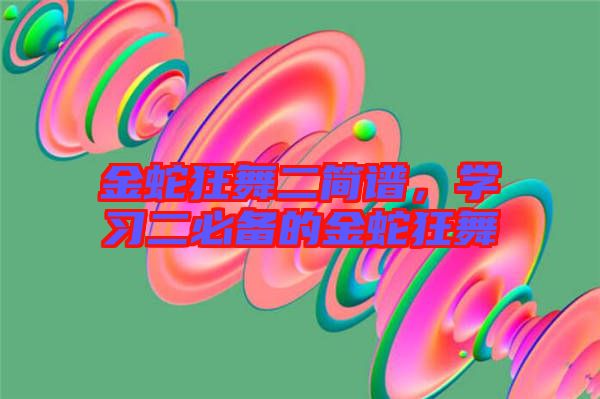 金蛇狂舞二簡譜，學(xué)習(xí)二必備的金蛇狂舞