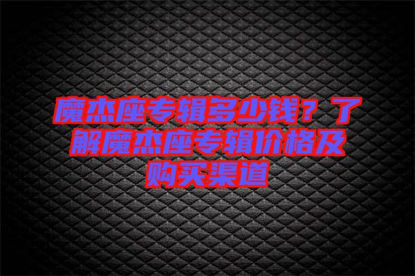 魔杰座專輯多少錢？了解魔杰座專輯價格及購買渠道