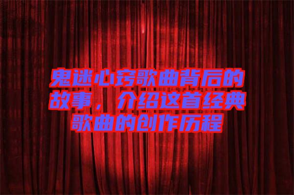 鬼迷心竅歌曲背后的故事，介紹這首經(jīng)典歌曲的創(chuàng)作歷程