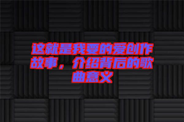 這就是我要的愛(ài)創(chuàng)作故事，介紹背后的歌曲意義