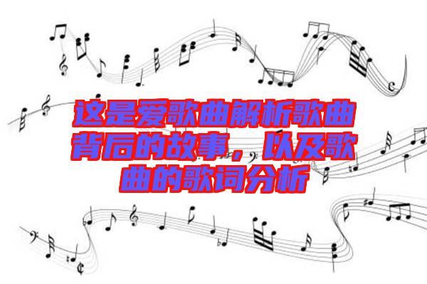 這是愛歌曲解析歌曲背后的故事，以及歌曲的歌詞分析