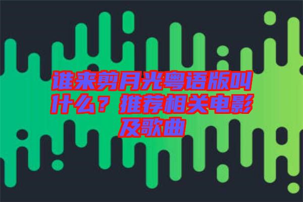 誰來剪月光粵語版叫什么？推薦相關(guān)電影及歌曲