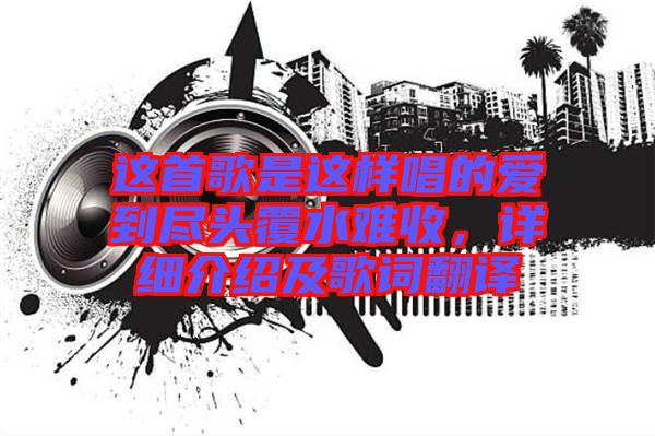 這首歌是這樣唱的愛(ài)到盡頭覆水難收，詳細(xì)介紹及歌詞翻譯