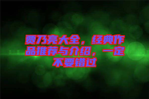 賈乃亮大全，經(jīng)典作品推薦與介紹，一定不要錯過
