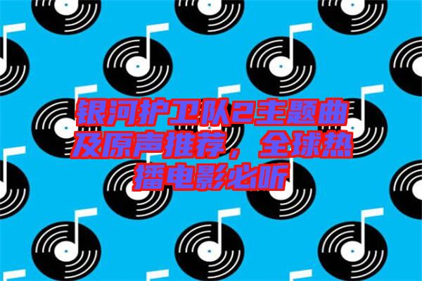 銀河護衛(wèi)隊2主題曲及原聲推薦，全球熱播電影必聽