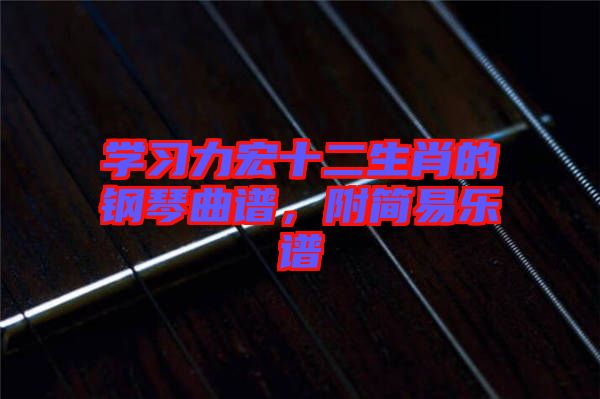 學(xué)習(xí)力宏十二生肖的鋼琴曲譜，附簡(jiǎn)易樂譜