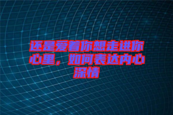 還是愛著你想走進(jìn)你心里，如何表達(dá)內(nèi)心深情