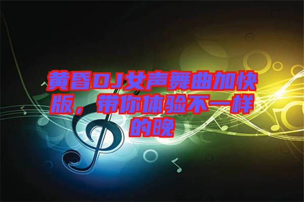 黃昏DJ女聲舞曲加快版，帶你體驗(yàn)不一樣的晚