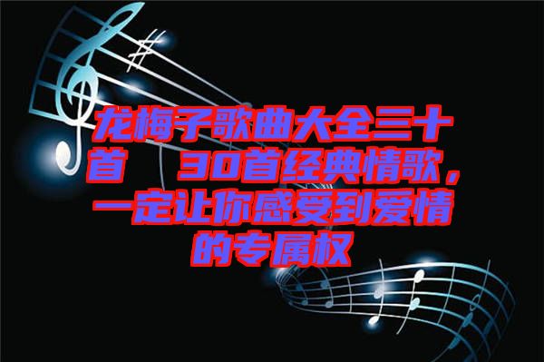 龍梅子歌曲大全三十首  30首經(jīng)典情歌，一定讓你感受到愛情的專屬權(quán)