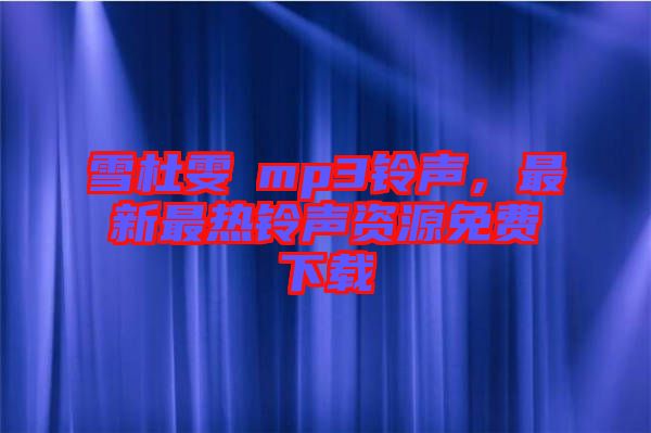 雪杜雯媞mp3鈴聲，最新最熱鈴聲資源免費下載