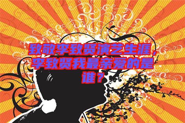 致敬李致賢演藝生涯，李致賢我最親愛的是誰？